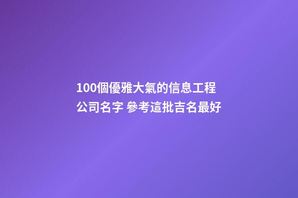 100個優雅大氣的信息工程公司名字 參考這批吉名最好